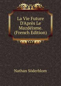 La Vie Future D'Apr?s Le Mazd?isme. (French Edition)