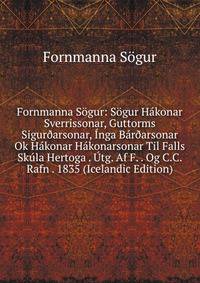 Fornmanna Sogur: Sogur Hakonar Sverrissonar, Guttorms Sigur?arsonar, Inga Bar?arsonar Ok Hakonar Hakonarsonar Til Falls Skula Hertoga . Utg. Af F. . Og C.C. Rafn . 1835 (Icelandic Edition)