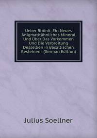 Ueber Rhonit, Ein Neues Anigmatitahnliches Mineral Und Uber Das Vorkommen Und Die Verbreitung Desselben in Basaltischen Gesteinen . (German Edition)