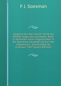 Hygiene Van Den Geest: Tucht Als Middel Tegen Zenuwzwakte. Rede in Verkorten Vorm Uitgesproken in De Openbare Vergadering Van Het Hygienisch . Gravenhage Op 8 Januari 1907 (Dutch Edition)