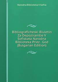 Bibliograficheski Biuletin Za Depoziranitie V Sofiskata Narodna Biblioteka Priez . God (Bulgarian Edition)