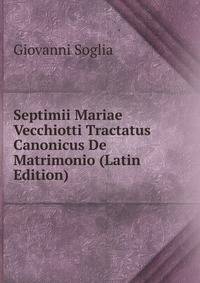 Septimii Mariae Vecchiotti Tractatus Canonicus De Matrimonio (Latin Edition)