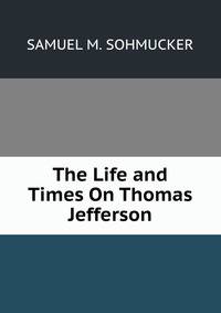 The Life and Times On Thomas Jefferson