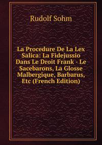 La Procedure De La Lex Salica: La Fidejussio Dans Le Droit Frank - Le Sacebarons, La Glosse Malbergique, Barbarus, Etc (French Edition)