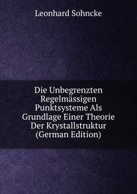 Die Unbegrenzten Regelmassigen Punktsysteme Als Grundlage Einer Theorie Der Krystallstruktur (German Edition)