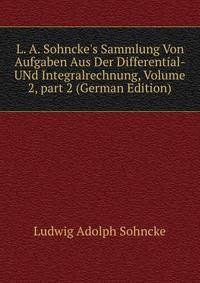 L. A. Sohncke's Sammlung Von Aufgaben Aus Der Differential- UNd Integralrechnung, Volume 2, part 2 (German Edition)