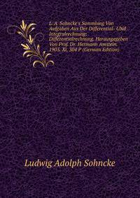 L. A. Sohncke's Sammlung Von Aufgaben Aus Der Differential- UNd Integralrechnung: Differentialrechnung. Herausgegeben Von Prof. Dr. Hermann Amstein. 1903. Xi, 304 P (German Edition)