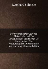 Der Ursprung Der Gewitter-Elektricitat Und Der Gewohnlichen Elektricitat Der Atmosphare: Eine Meteorologisch-Physikalische Untersuchung (German Edition)