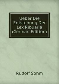 Ueber Die Entstehung Der Lex Ribuaria (German Edition)
