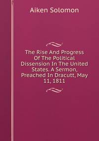 The Rise And Progress Of The Political Dissension In The United States. A Sermon, Preached In Dracutt, May 11, 1811