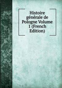 Histoire generale de Pologne Volume 1 (French Edition)