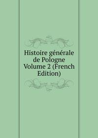 Histoire generale de Pologne Volume 2 (French Edition)