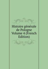 Histoire generale de Pologne Volume 4 (French Edition)