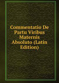 Commentatio De Partu Viribus Maternis Absoluto (Latin Edition)