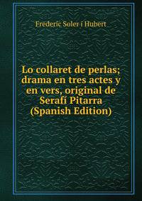 Lo collaret de perlas; drama en tres actes y en vers, original de Serafi Pitarra (Spanish Edition)