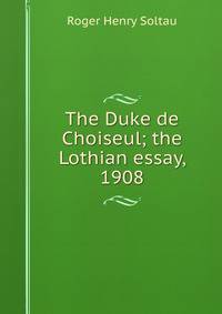 The Duke de Choiseul; the Lothian essay, 1908