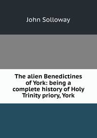 The alien Benedictines of York: being a complete history of Holy Trinity priory, York