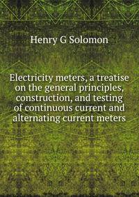 Electricity meters, a treatise on the general principles, construction, and testing of continuous current and alternating current meters