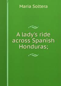 A lady's ride across Spanish Honduras;