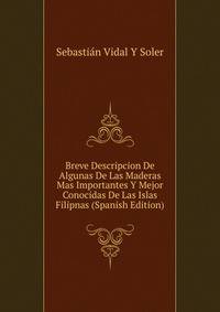Breve Descripcion De Algunas De Las Maderas Mas Importantes Y Mejor Conocidas De Las Islas Filipnas (Spanish Edition)