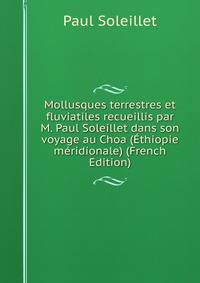 Mollusques terrestres et fluviatiles recueillis par M. Paul Soleillet dans son voyage au Choa (Ethiopie meridionale) (French Edition)