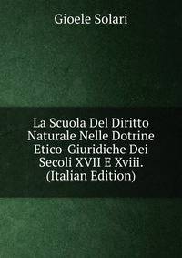 La Scuola Del Diritto Naturale Nelle Dotrine Etico-Giuridiche Dei Secoli XVII E Xviii. (Italian Edition)