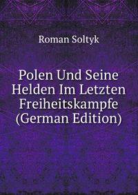 Polen Und Seine Helden Im Letzten Freiheitskampfe (German Edition)