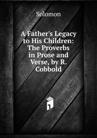 A Father's Legacy to His Children: The Proverbs in Prose and Verse, by R. Cobbold
