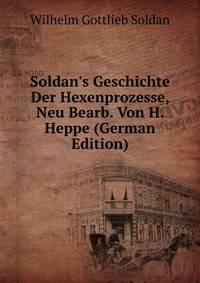 Soldan's Geschichte Der Hexenprozesse, Neu Bearb. Von H. Heppe (German Edition)