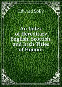 An Index of Hereditary English, Scottish, and Irish Titles of Honour