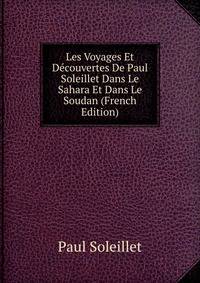 Les Voyages Et Decouvertes De Paul Soleillet Dans Le Sahara Et Dans Le Soudan (French Edition)