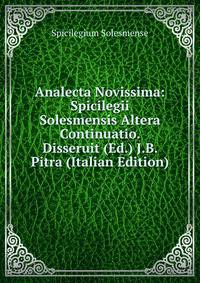 Analecta Novissima: Spicilegii Solesmensis Altera Continuatio. Disseruit (Ed.) J.B. Pitra (Italian Edition)