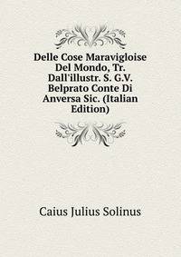 Delle Cose Maravigloise Del Mondo, Tr. Dall'illustr. S. G.V. Belprato Conte Di Anversa Sic. (Italian Edition)