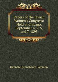 Papers of the Jewish Women's Congress: Held at Chicago, September 4, 5, 6, and 7, 1893