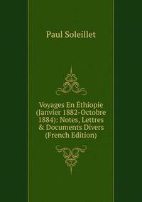Voyages En ?thiopie (Janvier 1882-Octobre 1884): Notes, Lettres &amp; Documents Divers (French Edition)