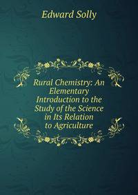 Rural Chemistry: An Elementary Introduction to the Study of the Science in Its Relation to Agriculture
