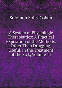 A System of Physiologic Therapeutics: A Practical Exposition of the Methods, Other Than Drugging, Useful, in the Treatment of the Sick, Volume 11