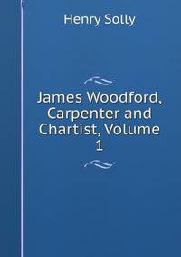 James Woodford, Carpenter and Chartist, Volume 1