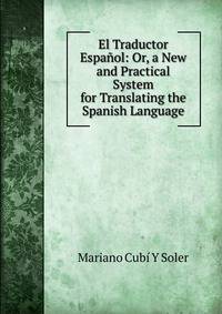 El Traductor Espanol: Or, a New and Practical System for Translating the Spanish Language
