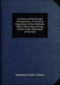A System of Physiologic Therapeutics: A Practical Exposition of the Methods, Other Than Drug-Giving, Useful in the Treatment of the Sick