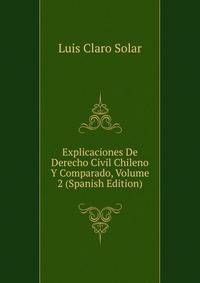 Explicaciones De Derecho Civil Chileno Y Comparado, Volume 2 (Spanish Edition)