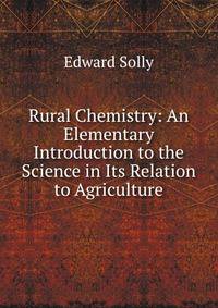 Rural Chemistry: An Elementary Introduction to the Science in Its Relation to Agriculture