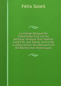 La Vierge Marguerite Substitu?e ? La Lucine Antique: Analyse D'un Po?me In?dit Du Xve Si?cle, Suivie De La Description Du Manuscrit Et De Recherches Historiques