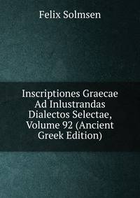 Inscriptiones Graecae Ad Inlustrandas Dialectos Selectae, Volume 92 (Ancient Greek Edition)