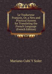Le Traducteur Francois, Or, a New and Practical System for Translating the French Language (French Edition)