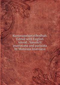 Kumarapalapratibodhah. Edited with English introd., Samskrit prastavana and parisista by Muniraja Jinavijaya