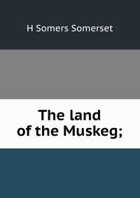 The land of the Muskeg;
