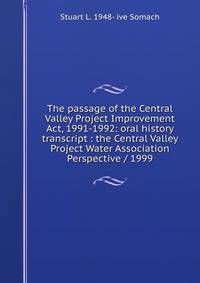 The passage of the Central Valley Project Improvement Act, 1991-1992: oral history transcript : the Central Valley Project Water Association Perspective / 1999