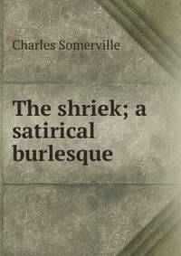The shriek; a satirical burlesque