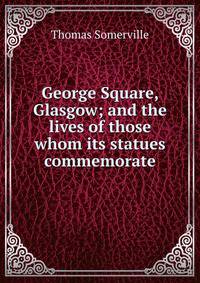 George Square, Glasgow; and the lives of those whom its statues commemorate